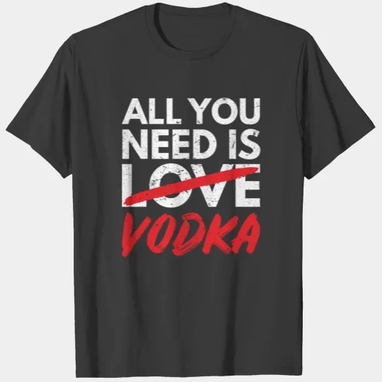All you need is Vodka Single Alcohol Liquor Drink T-shirt