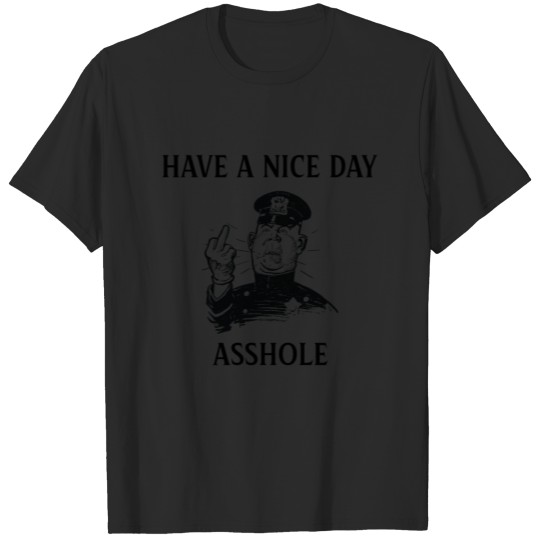 Funny Police Officer Have a Nice Day Asshole T-shirt