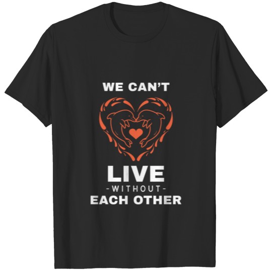 Discover WE CAN T LIVE WITHOUT EACH OTHES FUNNY DOLPHIN T-shirt