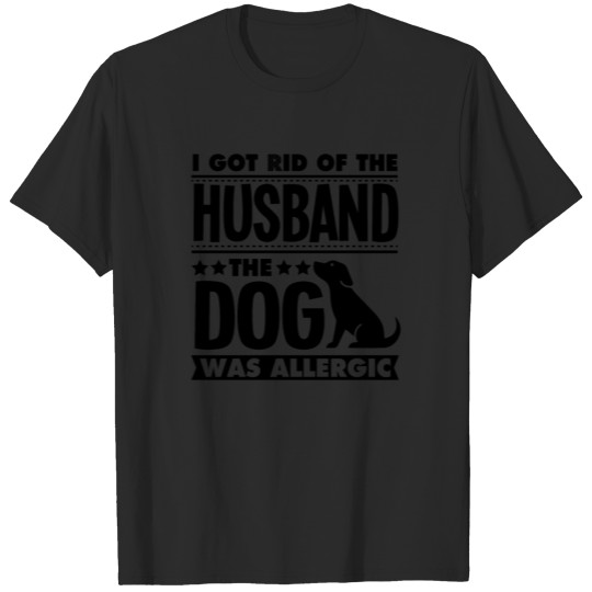 Discover I Got Rid Of The Husband The Dog Was Allergic T-shirt