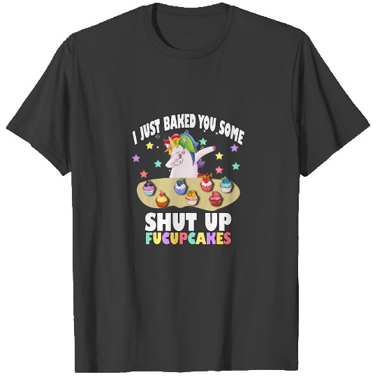 I Just Baked You Some Shut The Fucupcakes Unicorn T-shirt