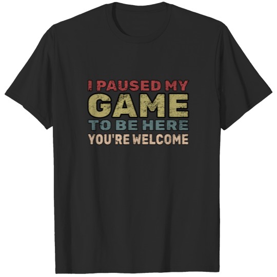 Discover I Paused My Game To Be Here You're Welcome T-shirt