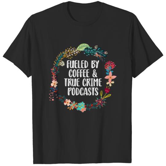 Discover Fueled By Coffee And True Crime Podcasts T-shirt