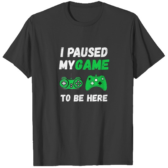 I Paused My Game To Be Here T Shirt T-shirt