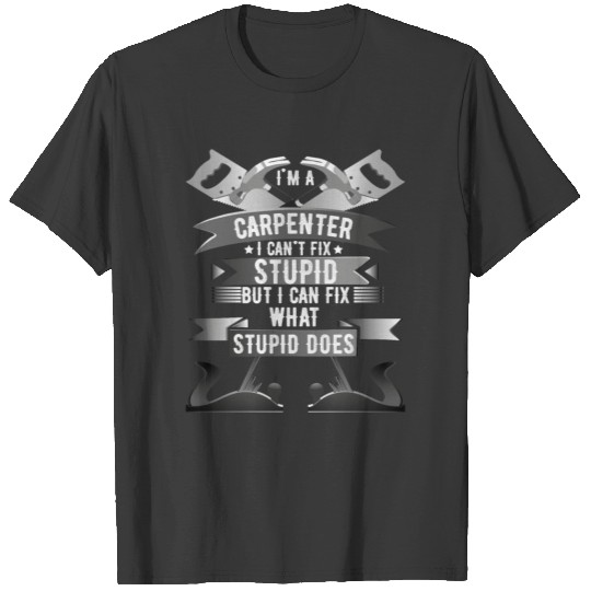 Carpenter Cant Fix Stupid Gift T-shirt