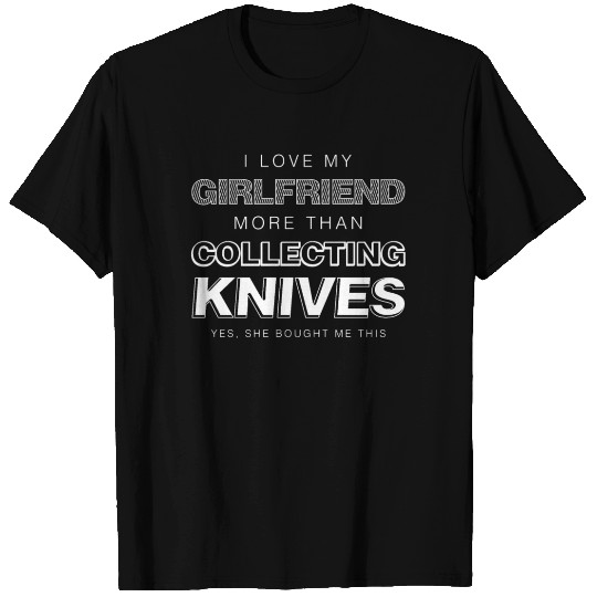 I Love My Girlfriend More Than Collecting Knives T-shirt