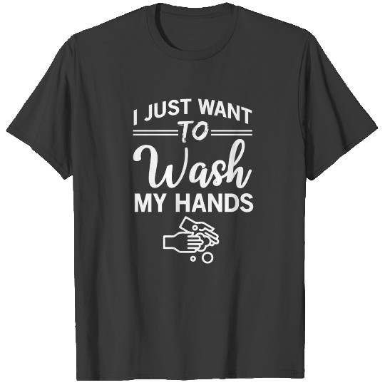 I Just Want To Wash My Hands Flu Cold Hand Washing T-shirt