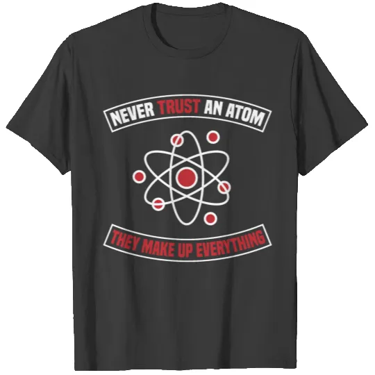 Never Trust An Atom They Make Up Everything Great T-shirt