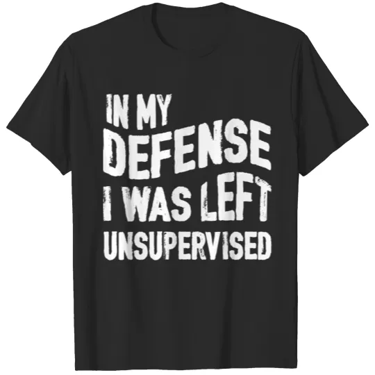 Discover In My Defence I Was Left Unsupervised T-shirt