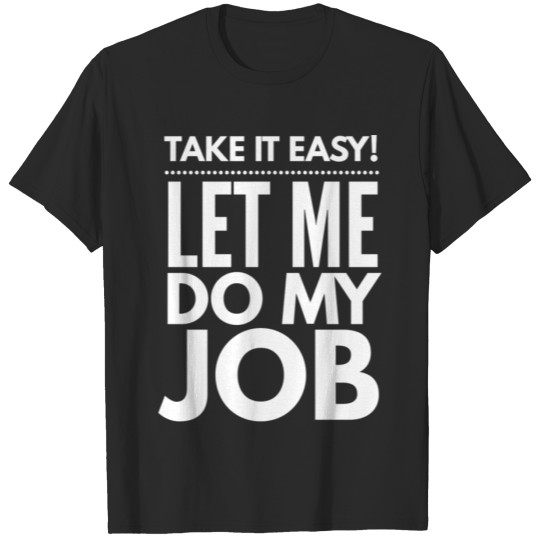 Discover Take It Easy Let Me Do My Job T-shirt
