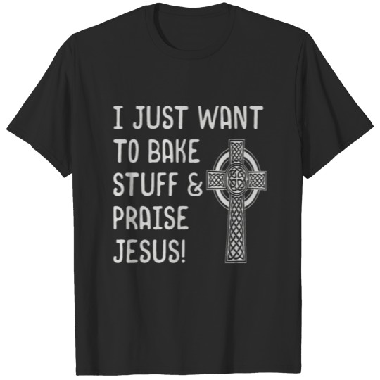 Discover I Just Want to Bake Stuff & Praise Jesus! Gift T-shirt