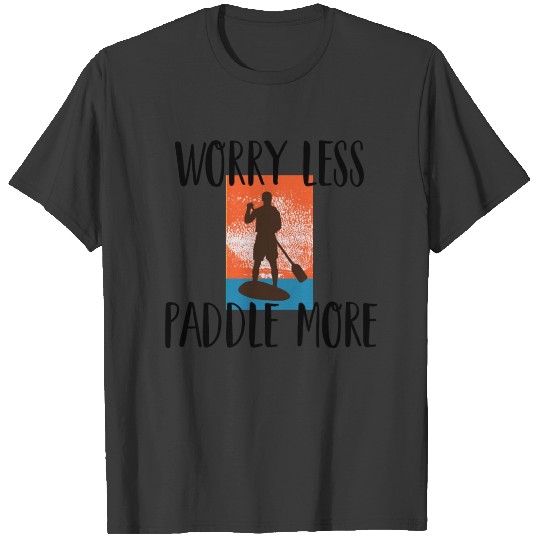 Stand up Paddling | Worry less | Paddle more T-shirt