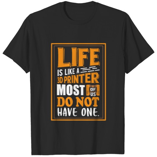 3D Printing - Life is like a 3D printer T-shirt