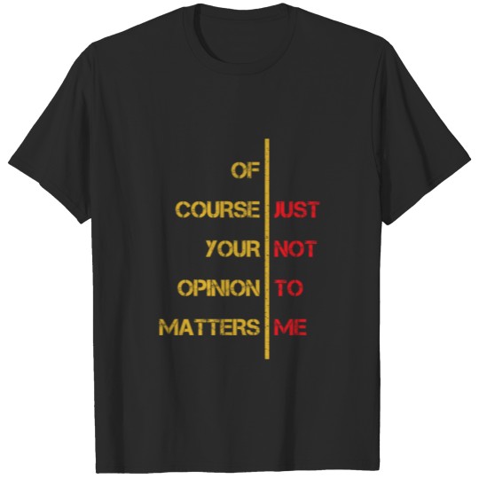 Discover Of Course Your Opinion Matters Just Not to Me T-shirt