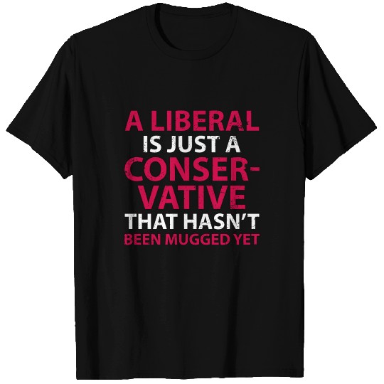 A Liberal is Just a Conservative That Hasn't Been T-shirt