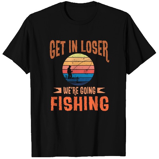 Get In Loser - We're Going Fishing - Angler T-shirt
