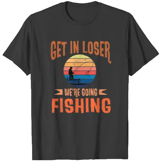 Get In Loser - We're Going Fishing - Angler T-shirt