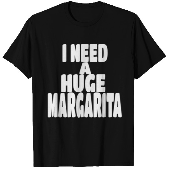 i need a huge margarita T-shirt