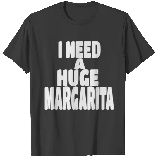 i need a huge margarita T-shirt