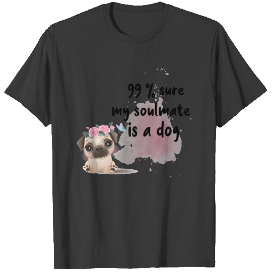 99% sure my soulmate is a Dog T-shirt