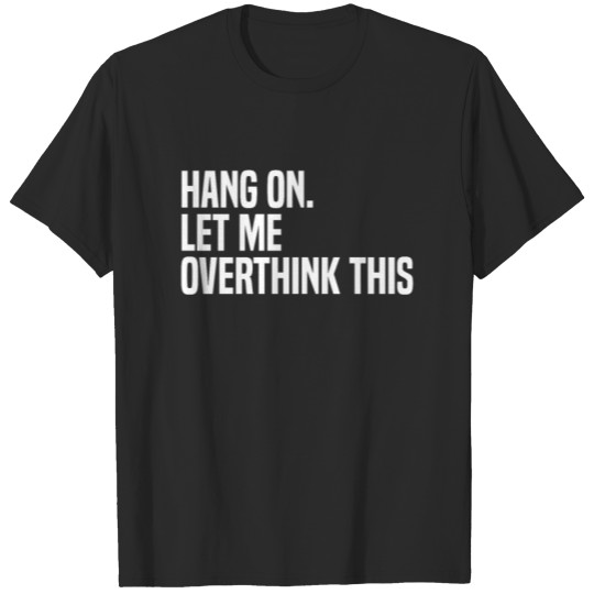 Discover Funny Overthink. Hang on. Let me overthink this | T-shirt