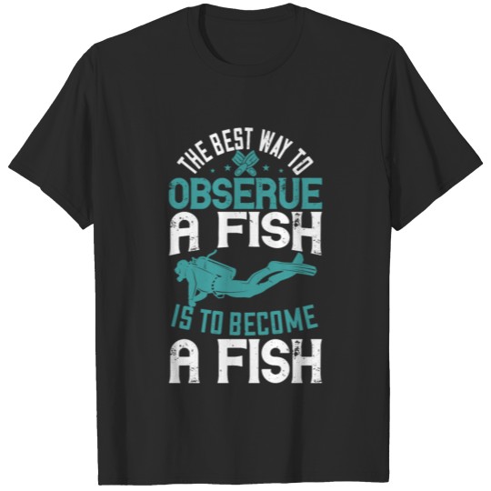 Discover Diving Tshirt Design The best way to observe a fi T-shirt