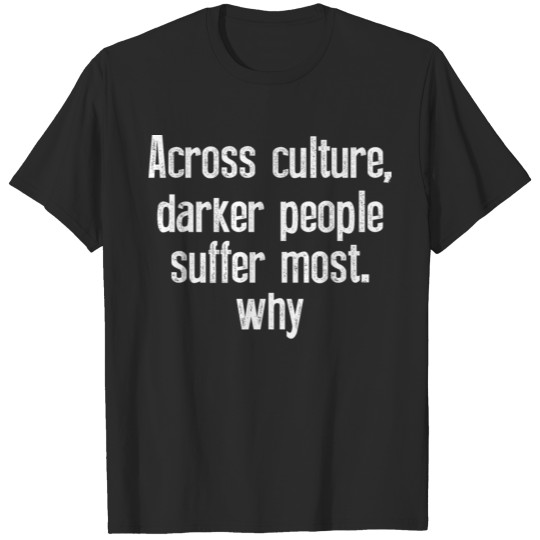 Discover across culture darker people suffer most why T-shirt