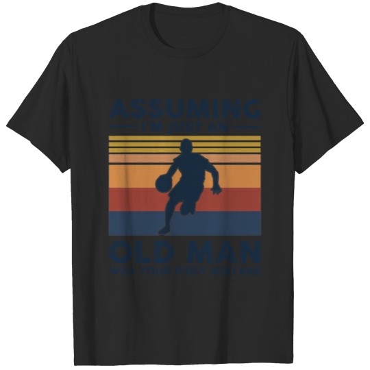 Discover Basketball Assuming I m Just An Old Man Was Your F T-shirt
