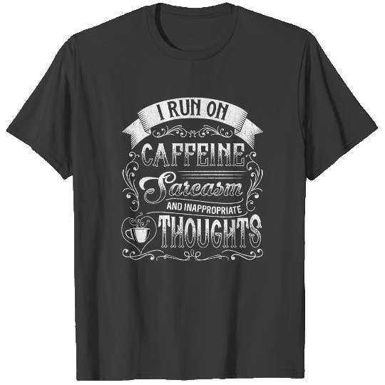 I Run On Caffeine Sarcasm Inappropriate Thoughts T-shirt