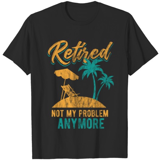 Discover Retired 2019 Not My Problem Retirement Gift Idea T-shirt