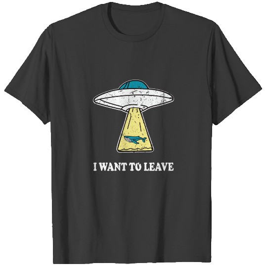 I WANT TO LEAVE ufo light beam funny saying gift T-shirt