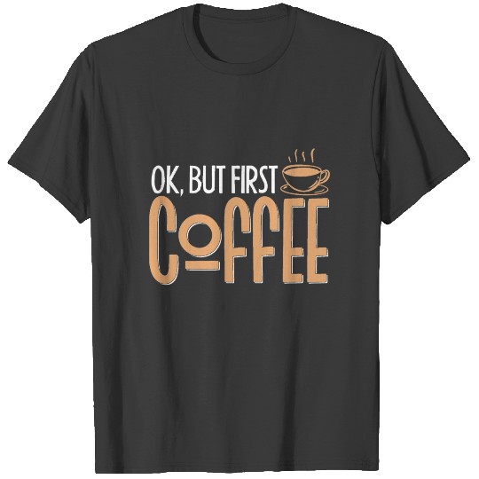Ok But First Coffee For A Caffeine Addict T-shirt