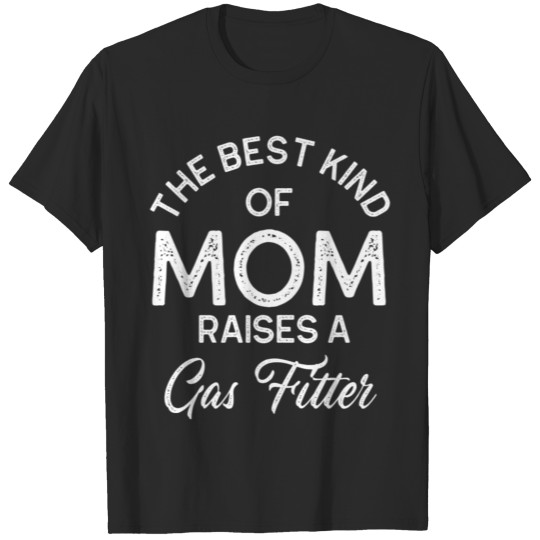 Discover The Best Kind Of Mom Raises A Gas Fitter T-shirt
