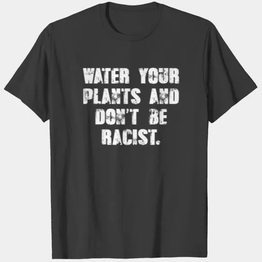Water your plants and don't be racist T-shirt
