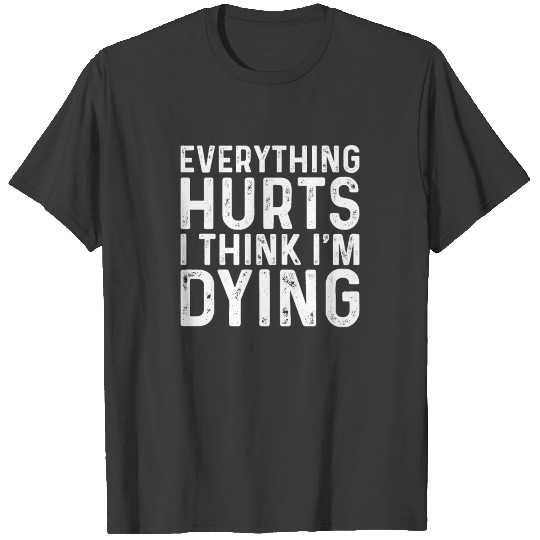 Everything Hurts I Think I’m Dying T-shirt