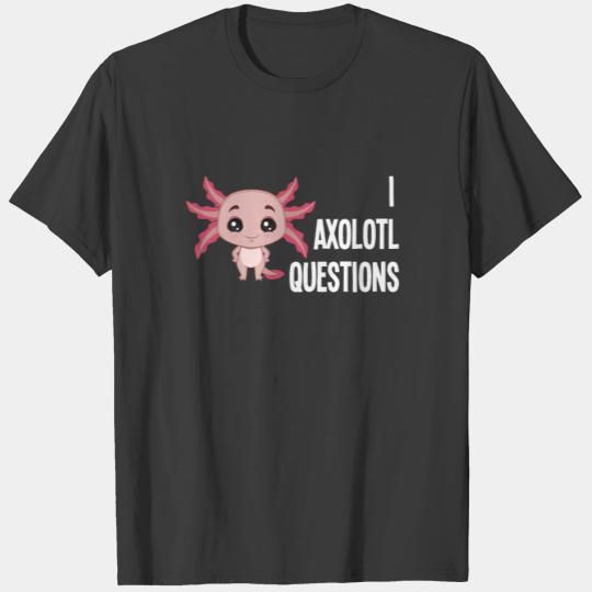 Axolotl - i Axolotl questions - i ask a lot of T-shirt