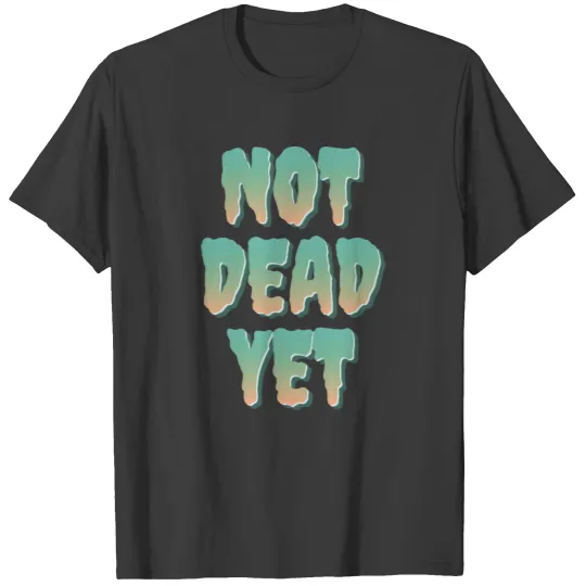 Not Dead Yet T-shirt