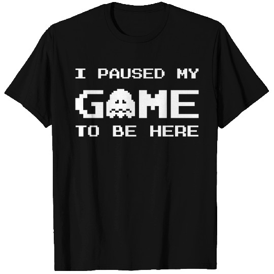 I Paused My Game To Be Here T-shirt