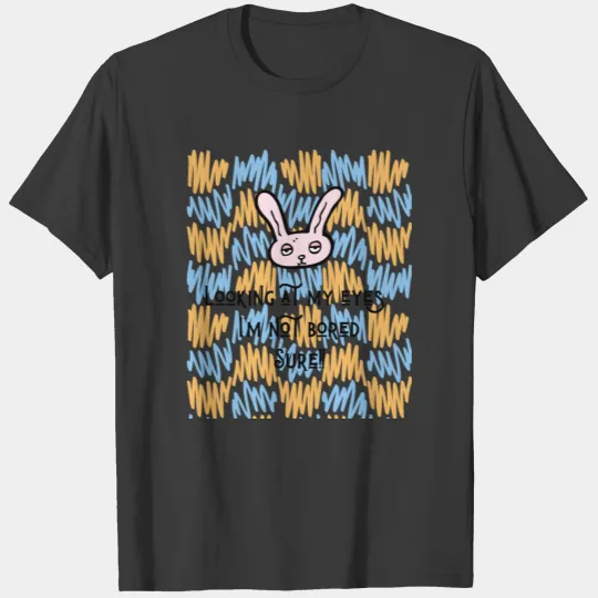 Looking at my eyes - I'm not bored - Sure!! T-shirt