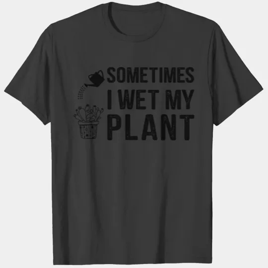 I water my plants sometimes T-shirt
