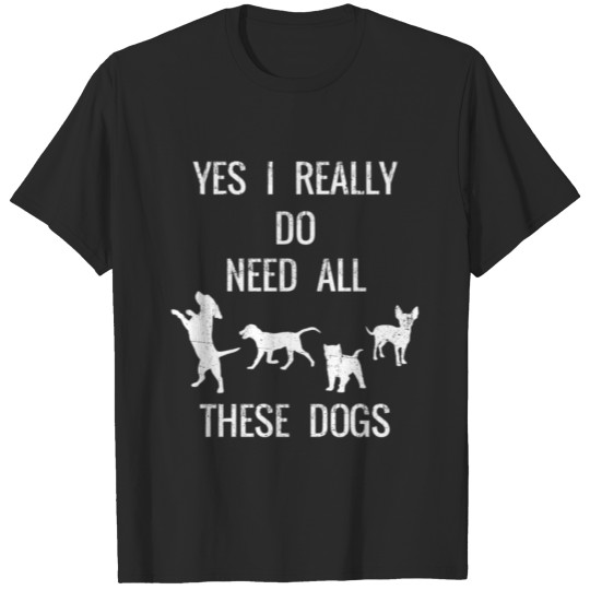 Discover Funny Yes I Really Do Need All These Dogs For Dog T-shirt