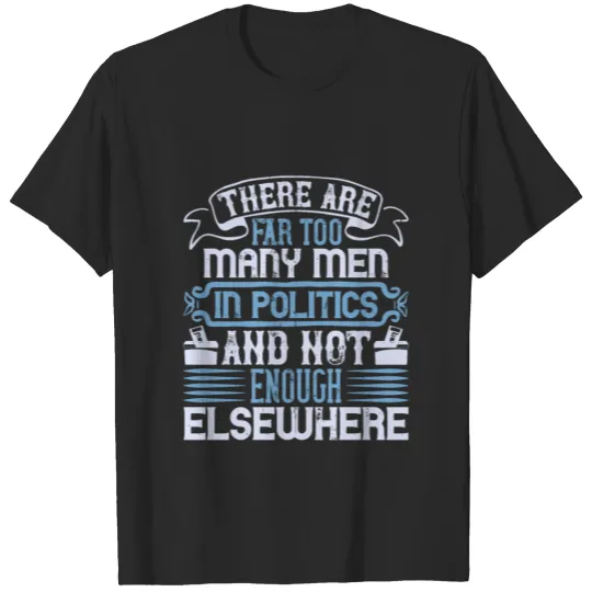 Too Many Men In Politics And Not Enough Elsewhere T-shirt