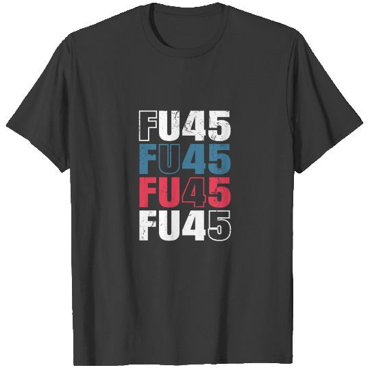 Funny Anti Trump FU 45 F You Election T-shirt