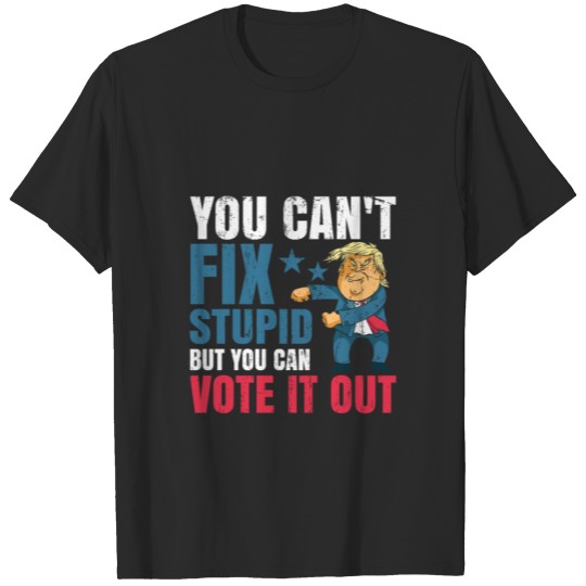 You Can't Fix Stupid But You Can Vote It Out T-shirt