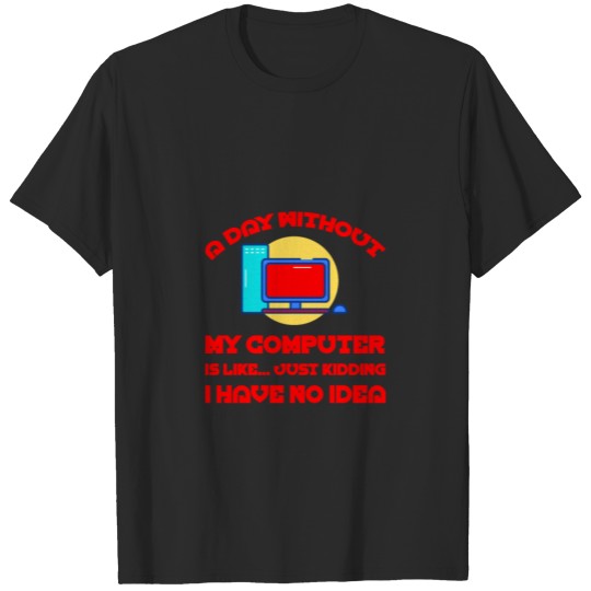 Discover A Day Without My Computer Is Like Just Kidding 2 T-shirt