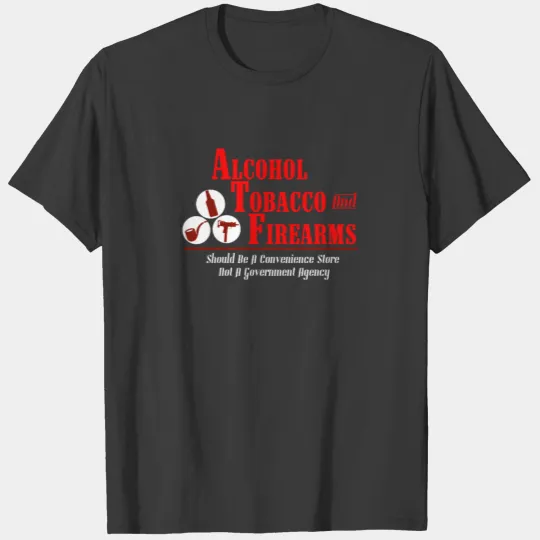 Alcohol Tobacco Firearms - Gift T-shirt