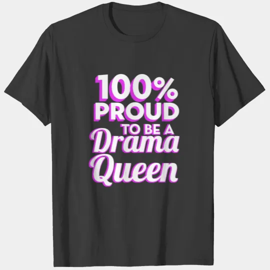 Drama Queens 100% Proud To Be A Drama Queen Acting T-shirt