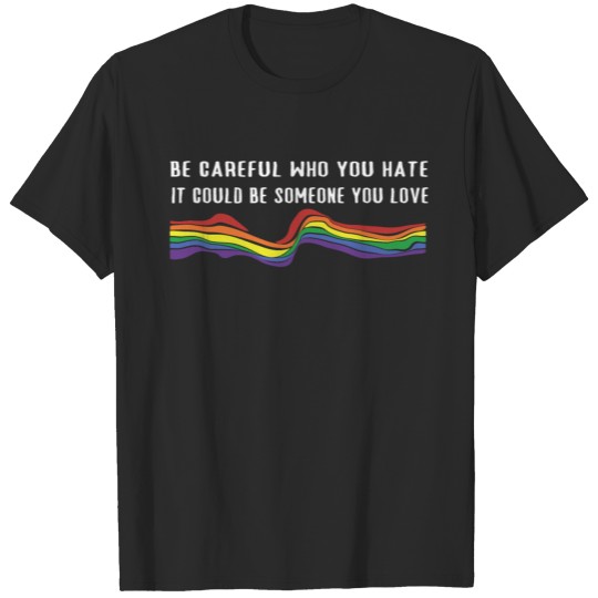 Discover Be careful who you hate it can be someone you love T-shirt
