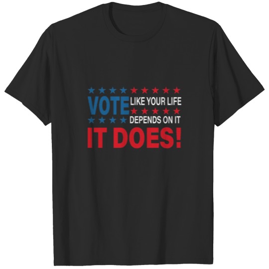 Discover Vote Like Your Life Depends On It T-shirt