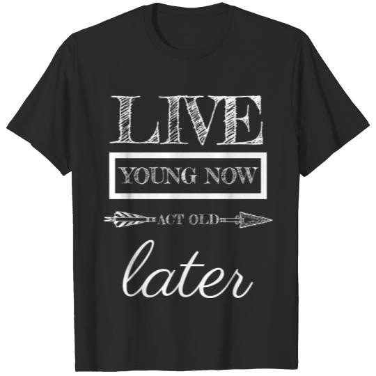 Discover Live young now Act old later T-shirt